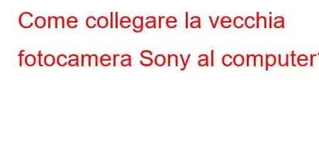 Come collegare la vecchia fotocamera Sony al computer