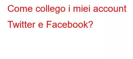 Come collego i miei account Twitter e Facebook?