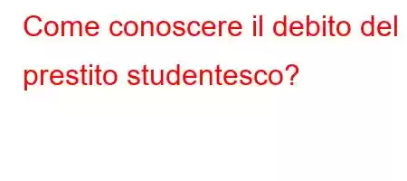 Come conoscere il debito del prestito studentesco?