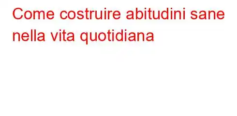 Come costruire abitudini sane nella vita quotidiana