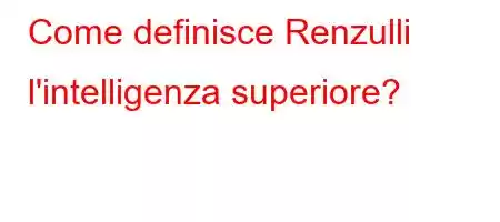 Come definisce Renzulli l'intelligenza superiore?