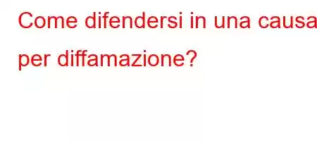 Come difendersi in una causa per diffamazione?