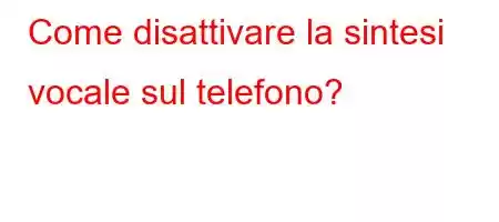 Come disattivare la sintesi vocale sul telefono