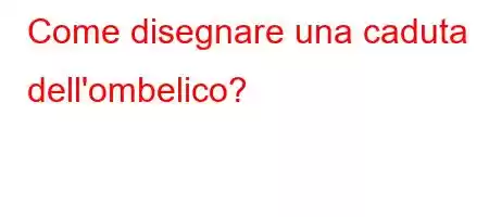 Come disegnare una caduta dell'ombelico?