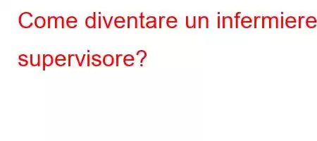 Come diventare un infermiere supervisore?