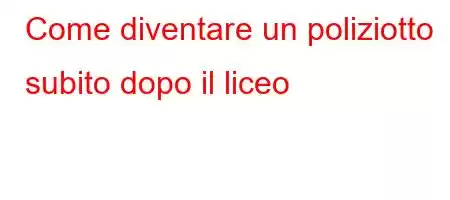 Come diventare un poliziotto subito dopo il liceo