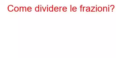 Come dividere le frazioni?