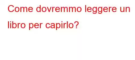 Come dovremmo leggere un libro per capirlo?