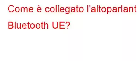 Come è collegato l'altoparlante Bluetooth UE?