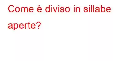 Come è diviso in sillabe aperte