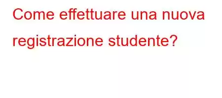 Come effettuare una nuova registrazione studente?