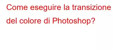 Come eseguire la transizione del colore di Photoshop?