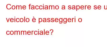 Come facciamo a sapere se un veicolo è passeggeri o commerciale?