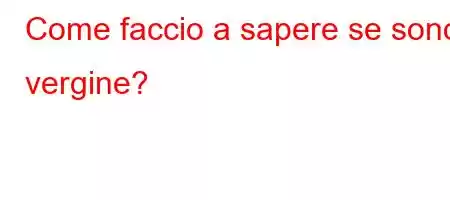 Come faccio a sapere se sono vergine?