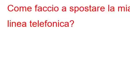 Come faccio a spostare la mia linea telefonica?