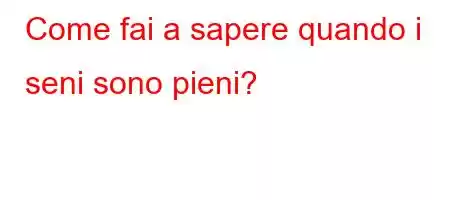 Come fai a sapere quando i seni sono pieni?