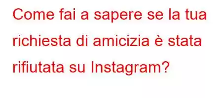 Come fai a sapere se la tua richiesta di amicizia è stata rifiutata su Instagram?