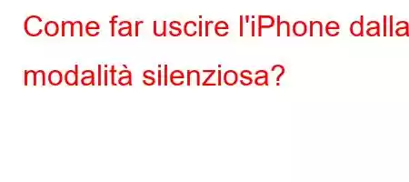 Come far uscire l'iPhone dalla modalità silenziosa?