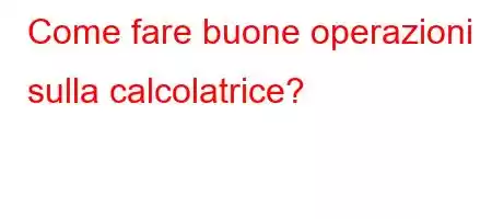 Come fare buone operazioni sulla calcolatrice?