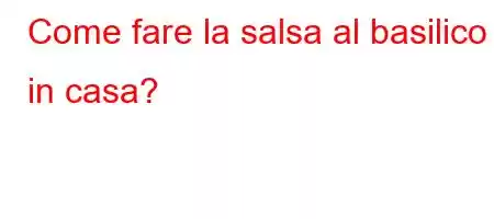 Come fare la salsa al basilico in casa