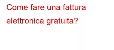 Come fare una fattura elettronica gratuita?