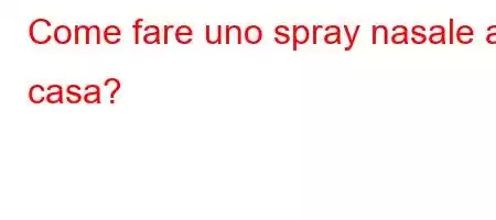 Come fare uno spray nasale a casa?