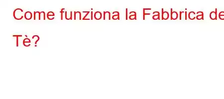 Come funziona la Fabbrica del Tè?