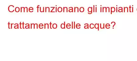 Come funzionano gli impianti di trattamento delle acque?