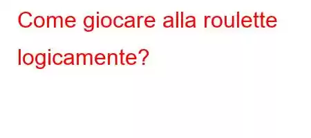 Come giocare alla roulette logicamente