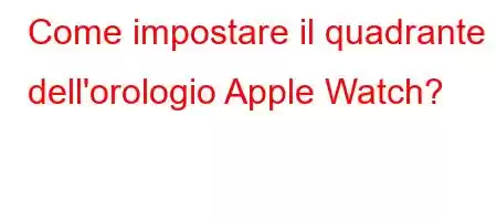 Come impostare il quadrante dell'orologio Apple Watch