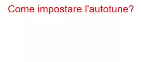 Come impostare l'autotune?