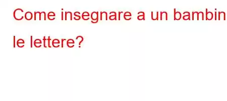 Come insegnare a un bambino le lettere