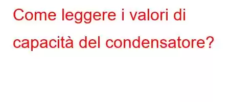 Come leggere i valori di capacità del condensatore?