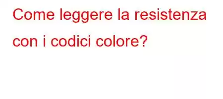 Come leggere la resistenza con i codici colore?