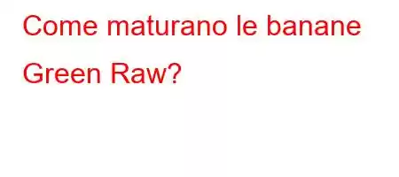 Come maturano le banane Green Raw?