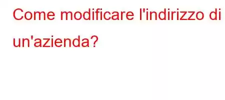 Come modificare l'indirizzo di un'azienda