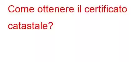 Come ottenere il certificato catastale