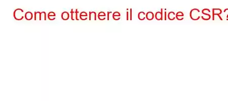 Come ottenere il codice CSR?