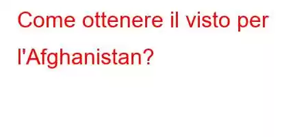 Come ottenere il visto per l'Afghanistan?