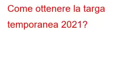 Come ottenere la targa temporanea 2021