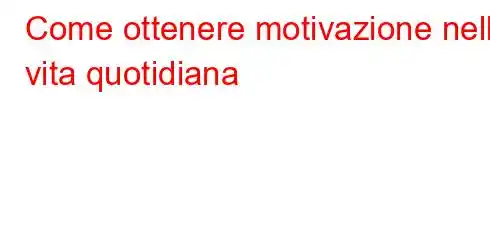 Come ottenere motivazione nella vita quotidiana