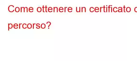 Come ottenere un certificato di percorso?