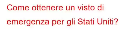 Come ottenere un visto di emergenza per gli Stati Uniti?