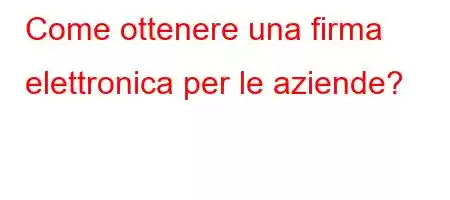 Come ottenere una firma elettronica per le aziende