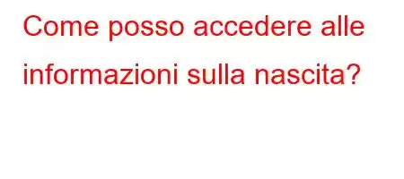 Come posso accedere alle informazioni sulla nascita?