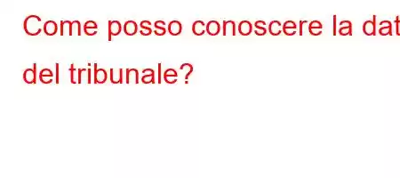 Come posso conoscere la data del tribunale?