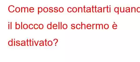 Come posso contattarti quando il blocco dello schermo è disattivato