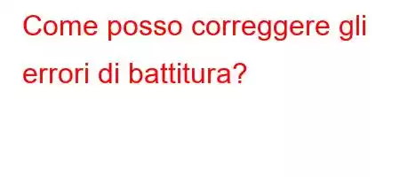 Come posso correggere gli errori di battitura?