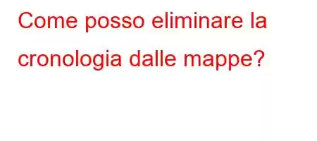 Come posso eliminare la cronologia dalle mappe?