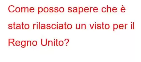 Come posso sapere che è stato rilasciato un visto per il Regno Unito?